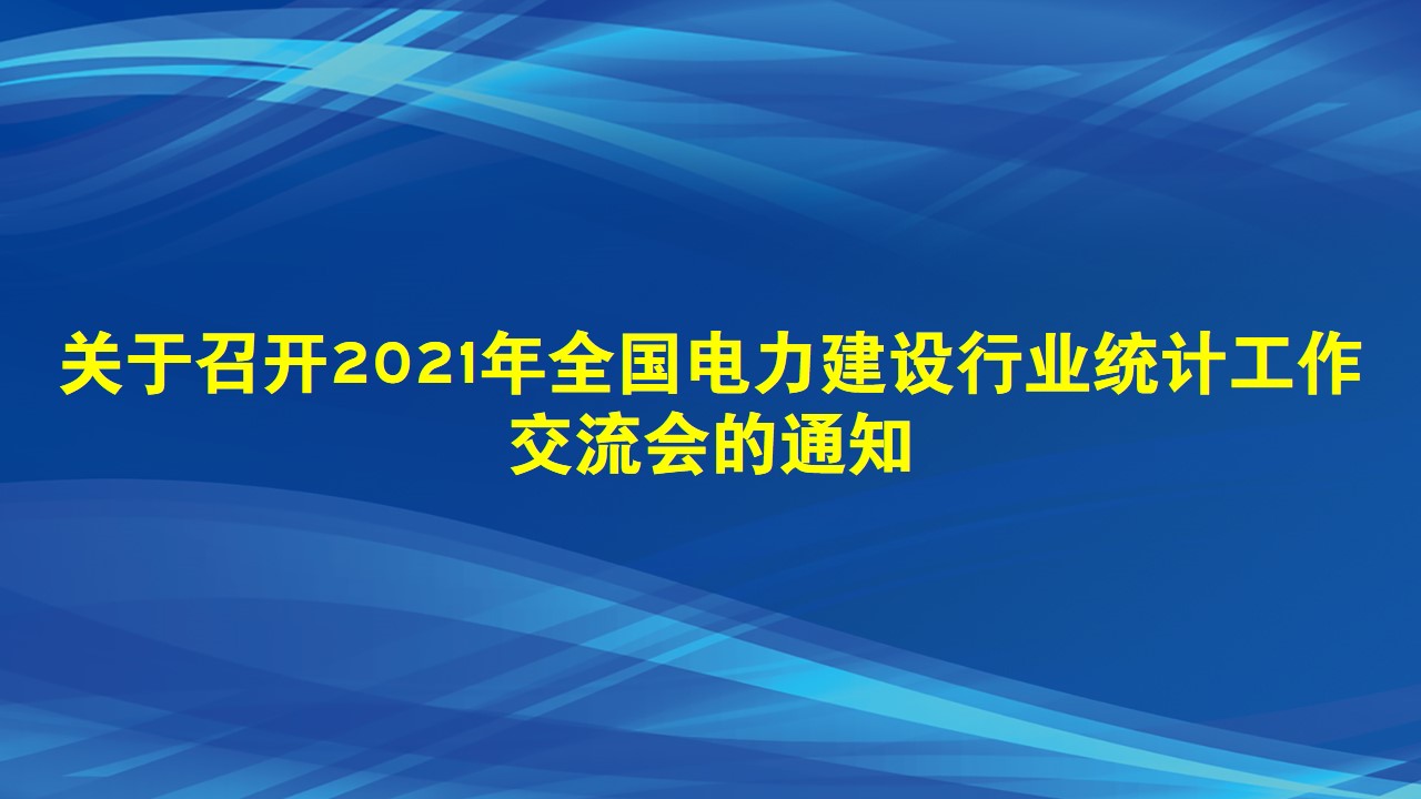 关于召开2021年全国电力建设行业统计工作交流会的通知