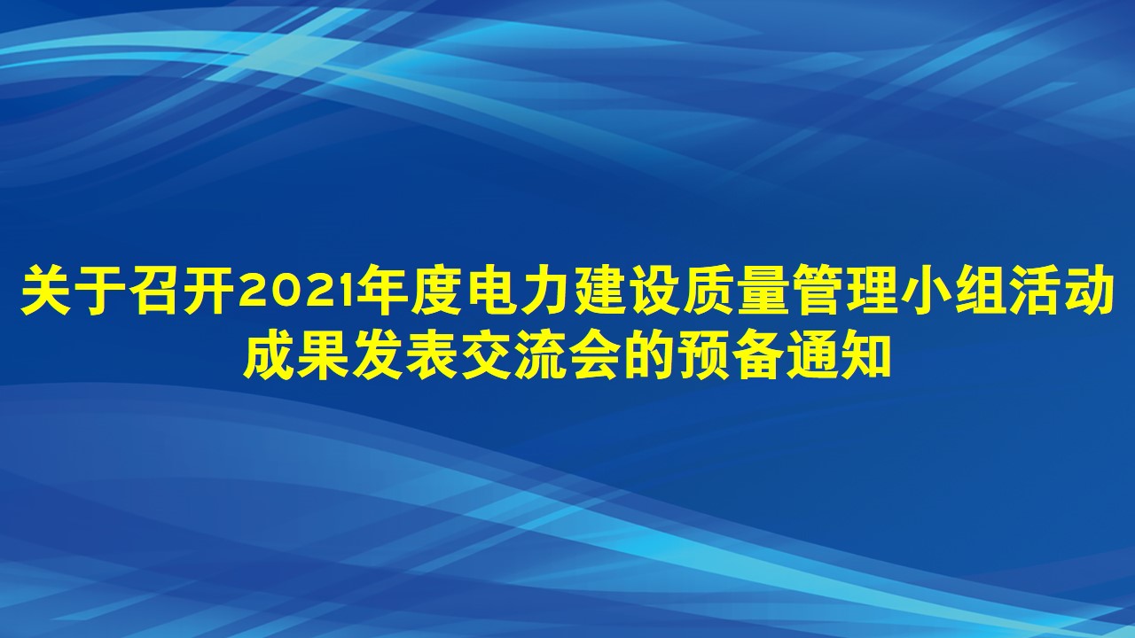 关于召开2021年度电力建设质量管理小组活动成果发表交流会的预备通知