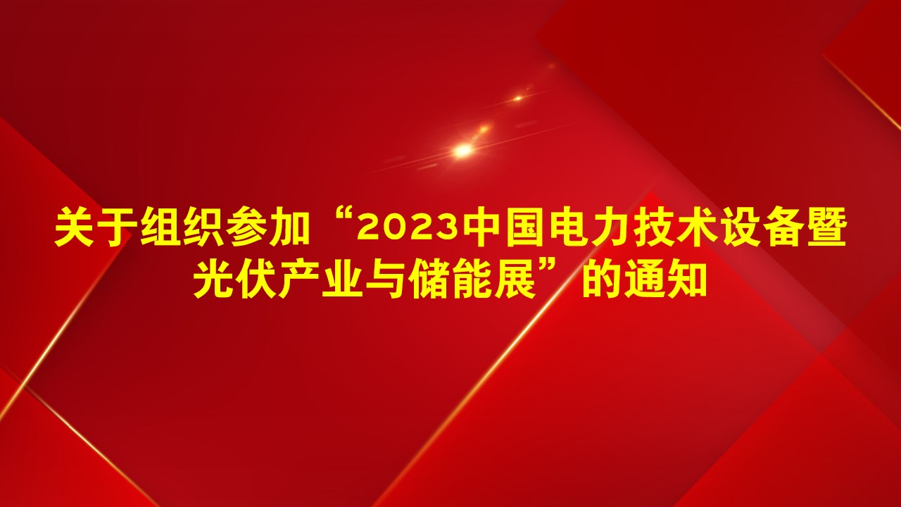 关于组织参加“2023中国电力技术设备暨光伏产业与储能展”的通知